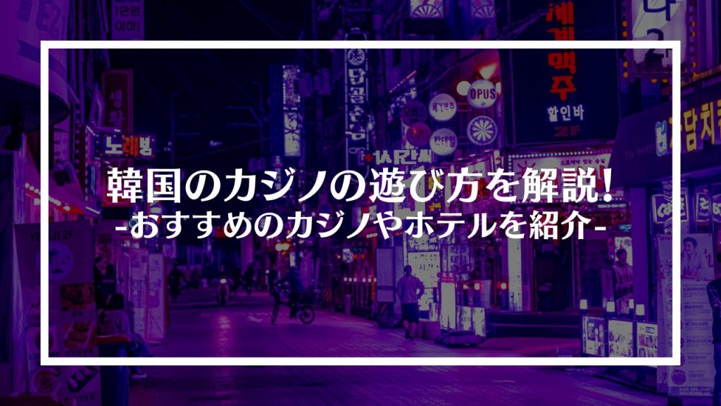 韓国のカジノの遊び方を解説！