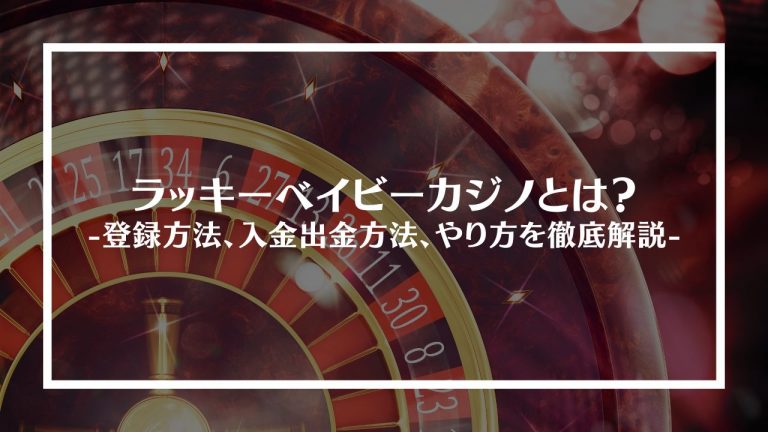 ラッキーベイビーカジノとは？登録方法、入金出金方法、やり方を徹底解説