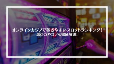 オンラインカジノで稼ぎやすいスロットランキング！選び方やコツを徹底解説！