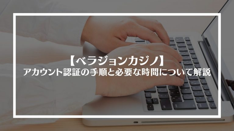 ベラジョンカジノのアカウント認証の手順と必要な時間について解説